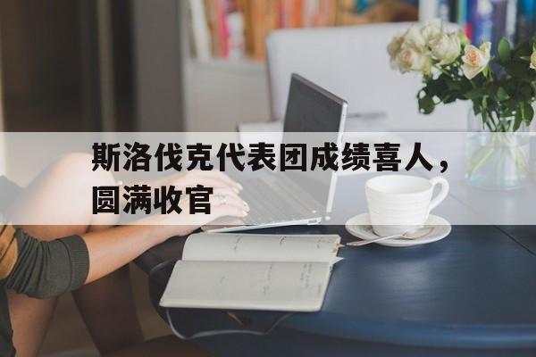 斯洛伐克代表团成绩喜人，圆满收官